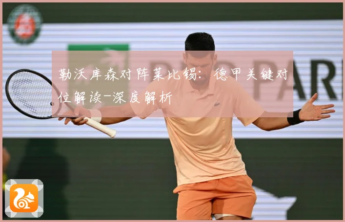 勒沃库森对阵莱比锡：德甲关键对位解读-深度解析