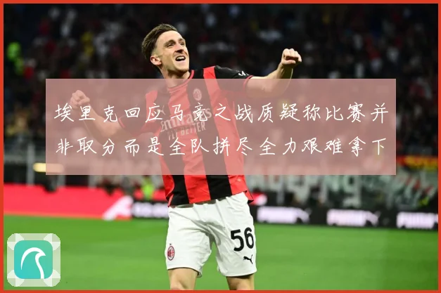 埃里克回应马竞之战质疑称比赛并非取分而是全队拼尽全力艰难拿下战术观察-深度解析