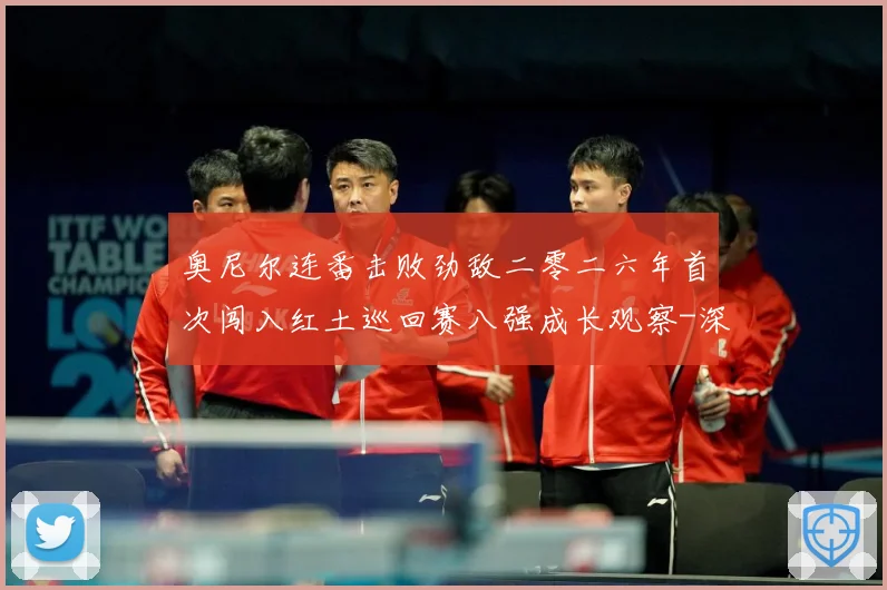 奥尼尔连番击败劲敌二零二六年首次闯入红土巡回赛八强成长观察-深度解析