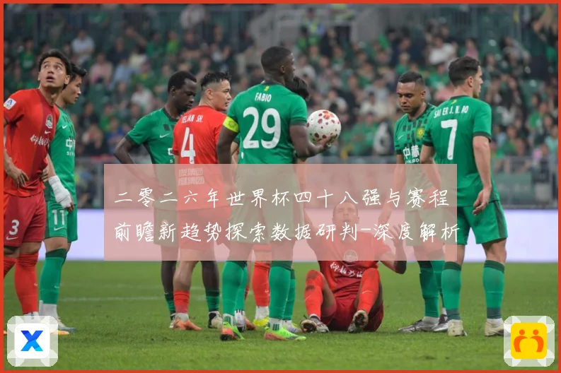 二零二六年世界杯四十八强与赛程前瞻新趋势探索数据研判-深度解析