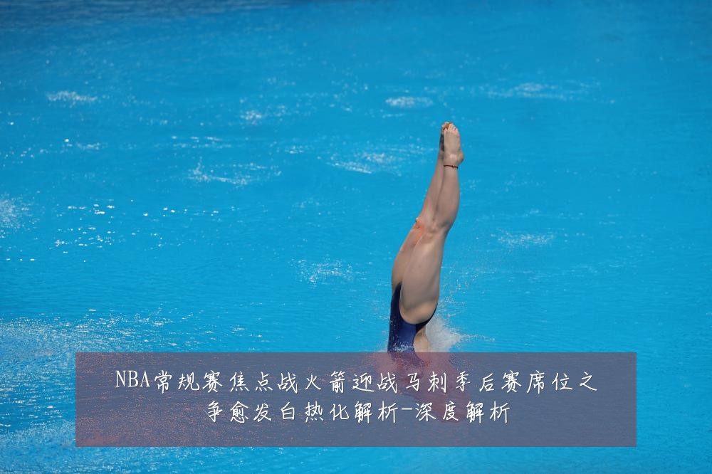 NBA常规赛焦点战火箭迎战马刺季后赛席位之争愈发白热化解析-深度解析
