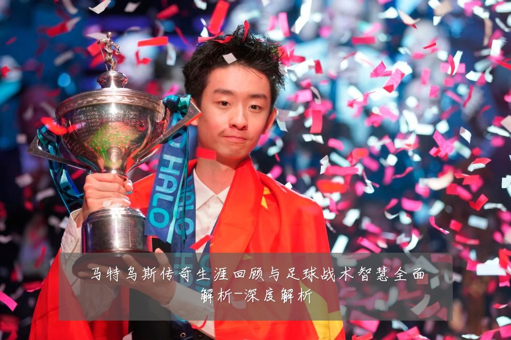 马特乌斯传奇生涯回顾与足球战术智慧全面解析-深度解析