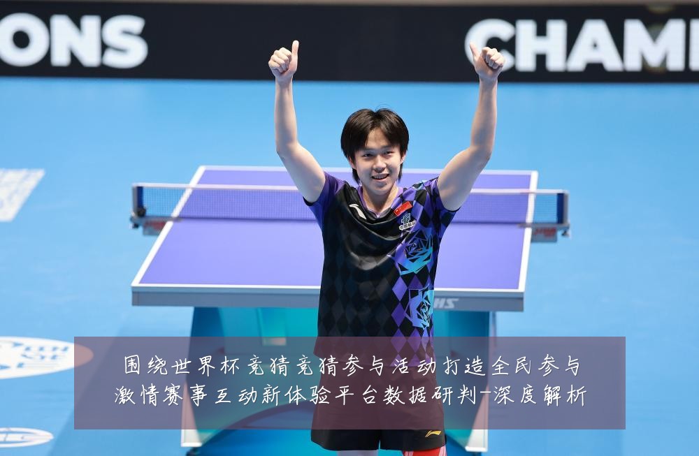 围绕世界杯竞猜竞猜参与活动打造全民参与激情赛事互动新体验平台数据研判-深度解析