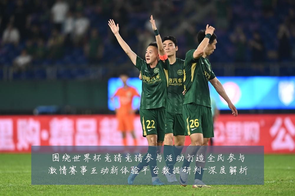 围绕世界杯竞猜竞猜参与活动打造全民参与激情赛事互动新体验平台数据研判-深度解析