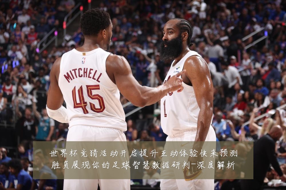 世界杯竞猜活动开启提升互动体验快来预测胜负展现你的足球智慧数据研判-深度解析