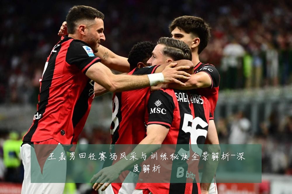 王嘉男田径赛场风采与训练秘诀全景解析-深度解析